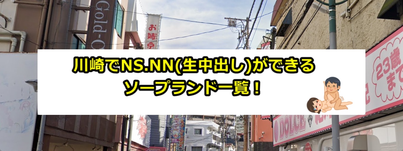 川崎ソープでnn・nsできると噂のおすすめ店舗をご紹介！口コミ体験談、料金からnn・nsできるか調査しました - 風俗本番指南書