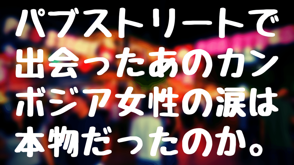 シェムリアップのパブストリートで出会ったあのカンボジア女性の涙は本物だったのか。｜ニシジマ＠弁理士試験