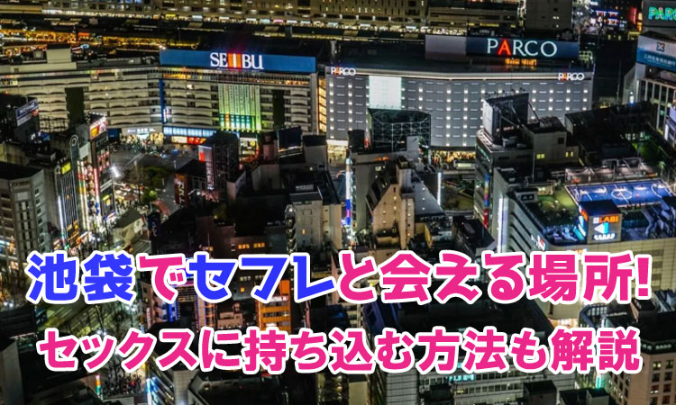 決定版】東京・池袋でセフレの作り方！！ヤリモク女子と出会う方法を伝授！【2024年】 | otona-asobiba[オトナのアソビ場]