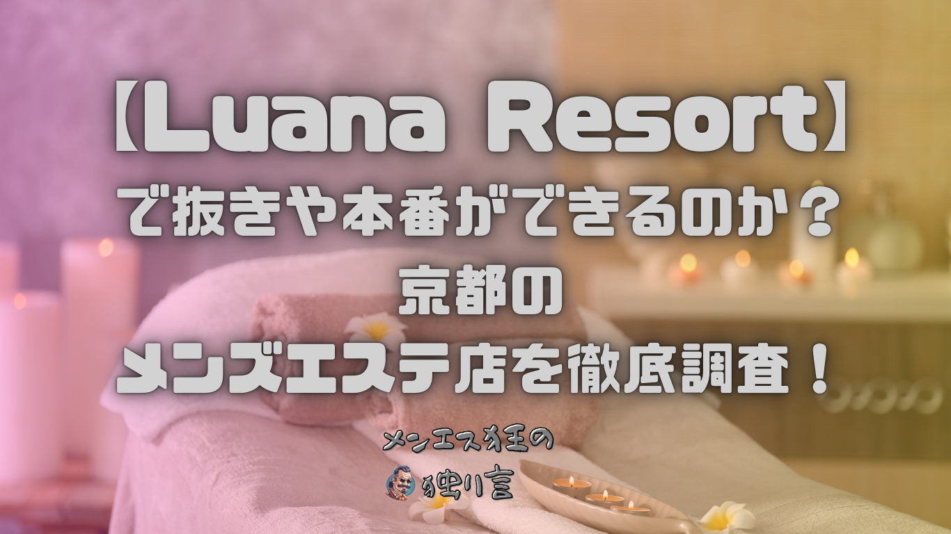 Luana Resort（ルアナリゾート）】で抜きや本番ができるのか？京都のメンズエステ店を徹底調査！ - メンエス狂の独り言