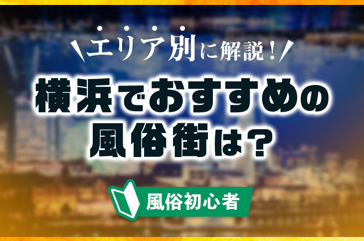 お洒落な街「横浜」で風俗体入！横浜ってどんなところ？横浜の風俗街の特徴もご紹介