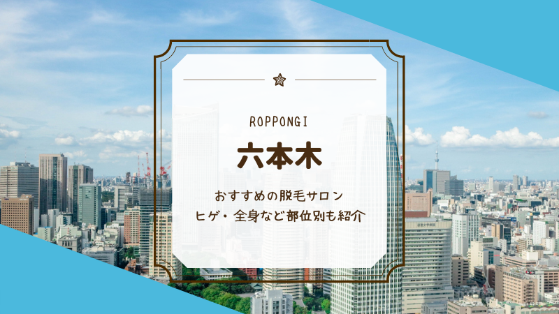 六本木でおすすめの【ヒゲ・全身】メンズ脱毛サロン・医療クリニックを紹介！ | メンズ脱毛ラボ