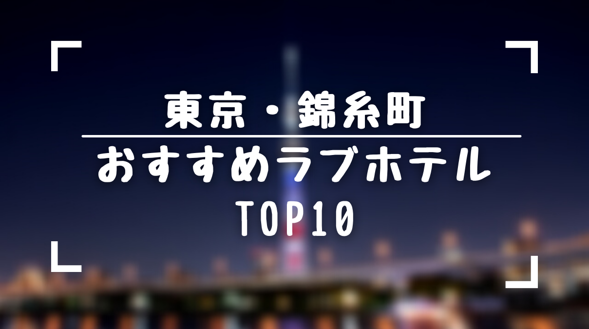 2024】女性ライター厳選「錦糸町ラブホテル10選」ラブホ街の場所紹介も！ - 日本の観光メディアMATCHA