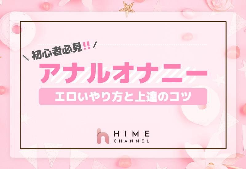 初心者必見！アナルオナニーのエロいやり方と上達のコツ | HIME CHANNEL