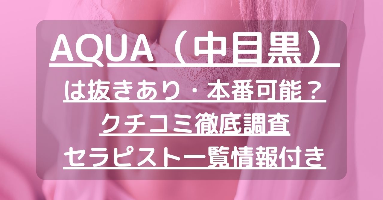 AQUA（アクア）】で抜きあり調査【中目黒・恵比寿・大崎・広尾・新横浜】柚木まなは本番可能なのか？【抜けるセラピスト一覧】 – メンエス怪獣の