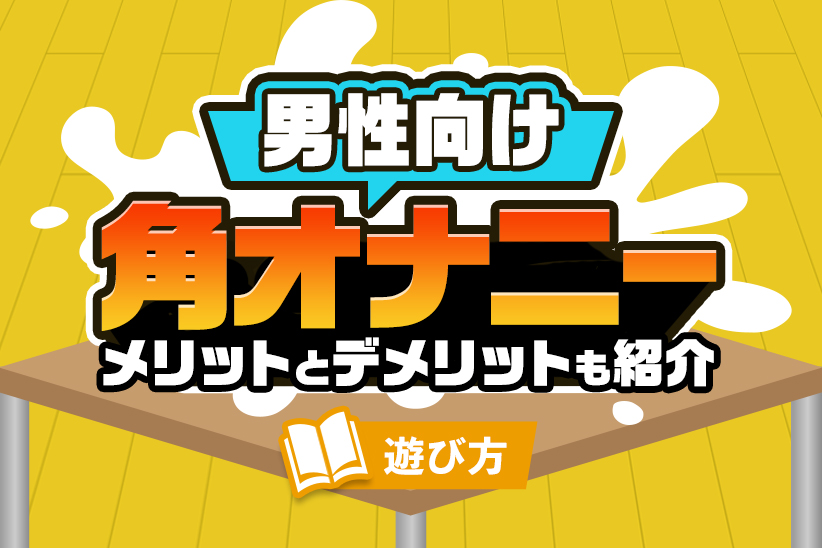 角オナニーについて、そのメリット、デメリット、特徴と注意点