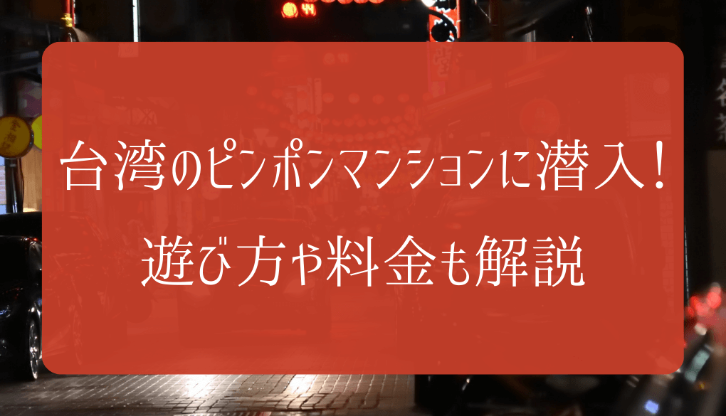 台北のピンポンマンションは危険？怪しい部屋で台湾女性とゴム本番した体験談