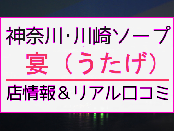 神奈川.川崎のNS/NNソープ『宴（うたげ）』店舗詳細と裏情報を解説！【2024年12月】 | 珍宝の出会い系攻略と体験談ブログ