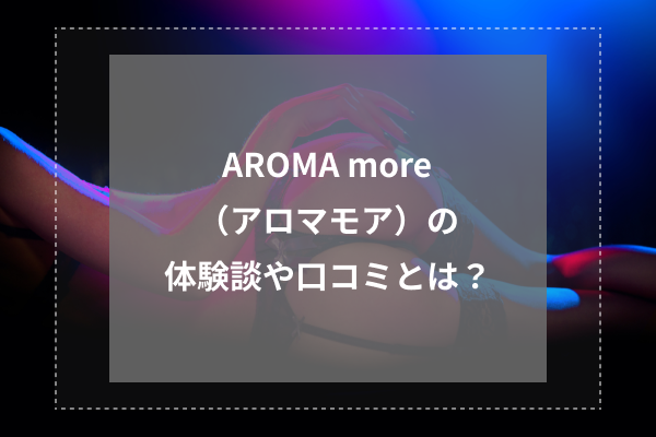 アロマモア新宿の口コミ体験談【2024年最新版】 | 近くのメンズエステLIFE