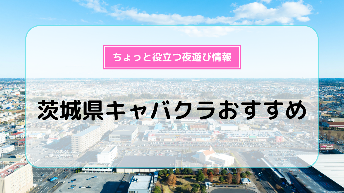 茨城県のキャバクラのおすすめ大公開！プロ厳選TOP20！【2024年】