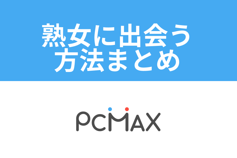 PCMAXに熟女はいる？熟女と出会う方法やコツを解説 | ラブフィード